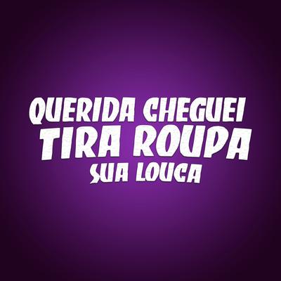 Querida Cheguei X Tira Roupa Sua Louca By DJ DS, Derik Silva's cover