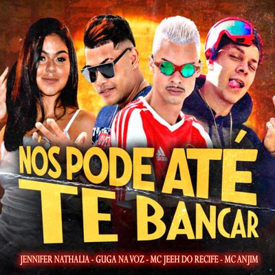 Nós Pode Até Te Bancar (feat. Mc Anjim) (feat. Mc Anjim) By GUGA NA VOZ, Mc Jeeh Do Recife, Jennifer Nathalia, Mc Anjim's cover