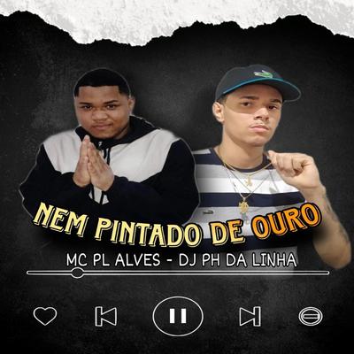 NEM PINTADO DE OURO By DJ PH DA LINHA, mc pl alves's cover