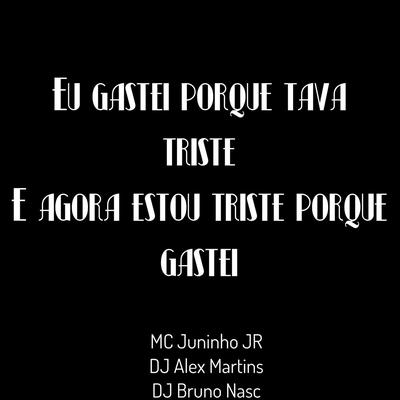 Eu Gastei Porque Tava Triste, E Agora Estou Triste Porque Gastei By DJ ALEX MARTINS, Mc Juninho Jr, Dj Bruno Nasc's cover