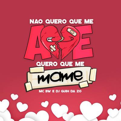 Eu Não Quero Que Me Ame, Quero Que Me Mame By MC BW, DJ Guih Da ZO's cover