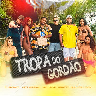 Tropa do Gordão By Dj Batata, Mc Leon, Mc Luizinho, dj lula do jaca's cover