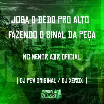 Joga o Dedo pro Alto Fazendo o Sinal da Peça By MC MENOR ADR OFICIAL, DJ Pew Original, DJ Xerox's cover
