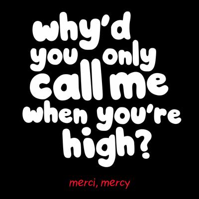 Why'd You Only Call Me When You're High? By merci, mercy's cover