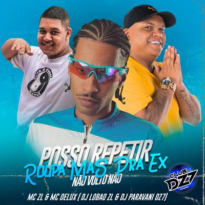 POSSO REPETIR ROUPA MAS PRA EX NÃO VOLTO NÃO By Club Dz7, Mc Delux, DJ Lobão ZL, Mc ZL, Dj Paravani Dz7's cover