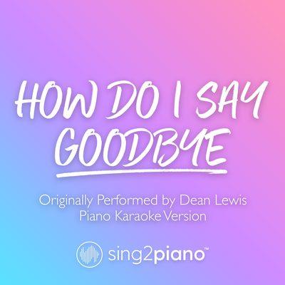 How Do I Say Goodbye (Originally Performed by Dean Lewis) (Piano Karaoke Version)'s cover