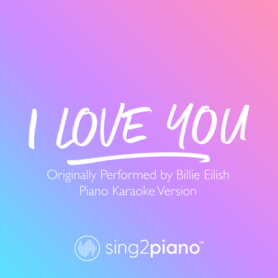 I Love You (Originally Performed by Billie Eilish) (Piano Karaoke Version) By Sing2Piano's cover