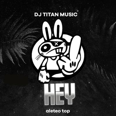Hey By aleteo TOP, dj titan music's cover