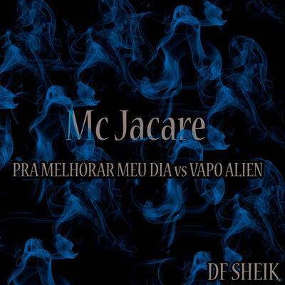 Pra Melhorar Meu Dia Vs Vapo Alien (feat. DF SHEIK) (feat. DF SHEIK) By Mc Jacaré, DF SHEIK's cover