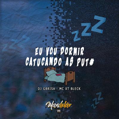 Eu Vou Dormir Catucando By Dj Gbrisa, MC XT Bleck's cover