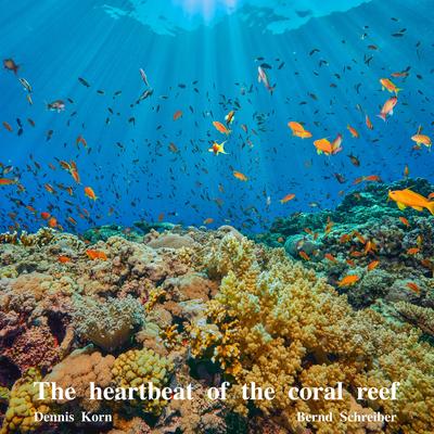 The Heartbeat of The Coral Reef By Dennis Korn, Bernd Schreiber's cover