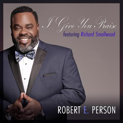 I Give You Praise (feat. Richard Smallwood) By Robert E. Person, Richard Smallwood's cover