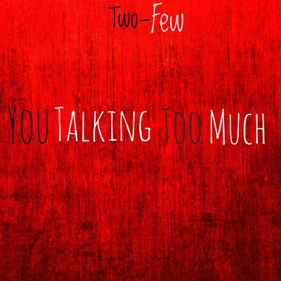 You Talking Too Much By TWO-FEW's cover