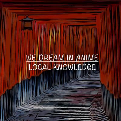 Local Knowledge By We Dream In Anime's cover