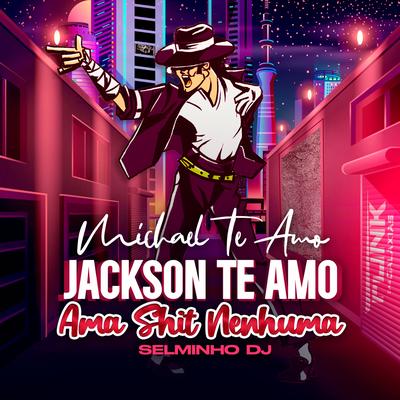 Michael Te Amo Jackson Te Amo Ama Shit Nenhuma By Selminho DJ, MC Durrony's cover