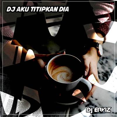 DJ Aku Titipkan Dia By DJ Erviz's cover