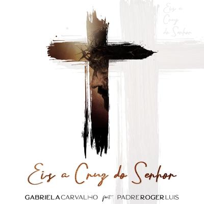 Eis a Cruz do Senhor (feat. Padre Roger Luis) By Gabriela Carvalho, Padre Roger Luis's cover