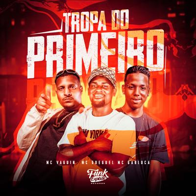 Tropa do Primeiro By Mc Vaguin, MC Gueguel, MC Gabluca's cover