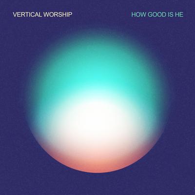 How Good Is He (Live from Chicago) By Vertical Worship's cover