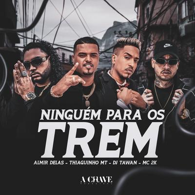 Ninguém para os Trem (feat. Mc 2k) By Almir delas, Thiaguinho MT, DJ Tawan, Mc 2k's cover