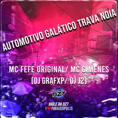 AUTOMOTIVO GALÁTICO TRAVA NOIA By Mc Gimenes, Dj Grafxp, CLUB DA DZ7, DJ J2, MC Fefe Original's cover