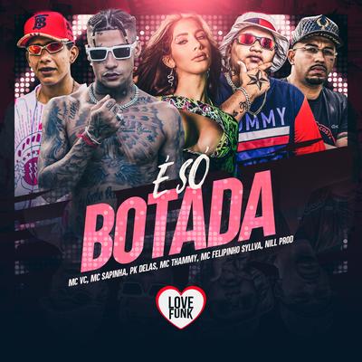 É Só Botada By MC VC, PK Delas, Thammy, Mc Felipinho Syllva, Love Funk, Mc Sapinha, DJ Nill Prod, D-Hit's cover