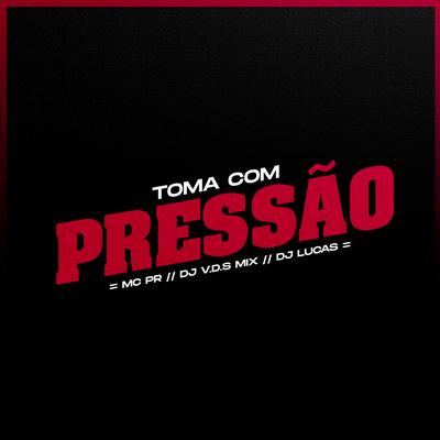 Toma Com Pressão By MC PR, DJ V.D.S Mix, Dj Lucas's cover