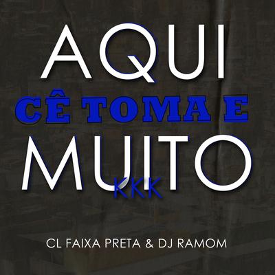Aqui Cê Toma e Muito Kkkk By DJ RAMOM, CL FAIXA PRETA's cover