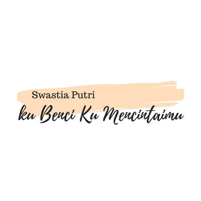 Ku Benci Ku Mencintaimu By Swastia Putri's cover