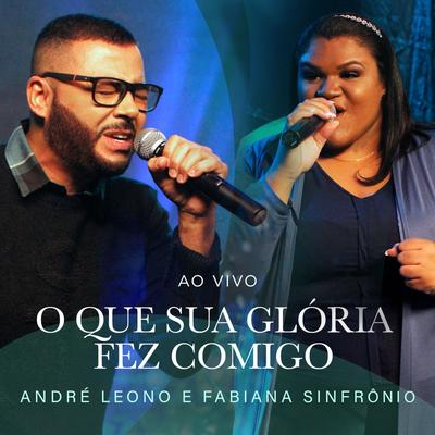 O Que Sua Glória Fez Comigo (Ao Vivo) By André Leono, Fabiana Sinfrônio's cover