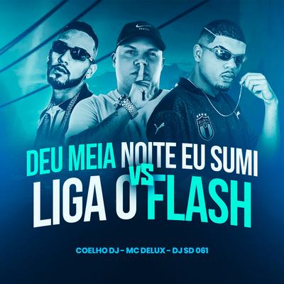 Deu Meia Noite Eu Sumi Vs Liga o Flash (feat. Mc Delux) By DJ SD 061, Coelho DJ, Mc Delux's cover