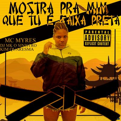 Mostra pra Mim Que Tu é Faixa Preta (feat. DJ MK o Mlk Sinistro & Kim Quaresma) (feat. DJ MK o Mlk Sinistro & Kim Quaresma) By MC Myres, DJ MK o Mlk Sinistro, Kim Quaresma's cover