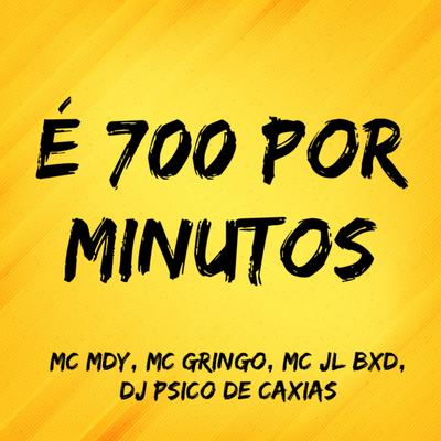 É 700 por Minutos By Mc MDY, MC Gringo, Mc Jl Bxd, DJ PSICO DE CAXIAS's cover