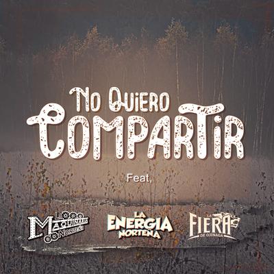 No Quiero Compartir By La Maquinaria Norteña, La Energia Nortena, La Fiera de Ojinaga's cover