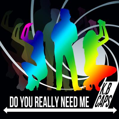 Do You Really Need Me 2012 (Club Edit) By K.B. Caps's cover