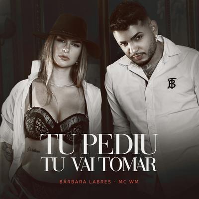 Tu Pediu, Tu Vai Tomar By Bárbara Labres, MC WM's cover