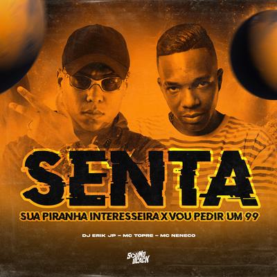 Senta Piranha Interesseira X Vou Pedir um 99 By DJ Erik JP, Mc Topre, MC Neneco's cover