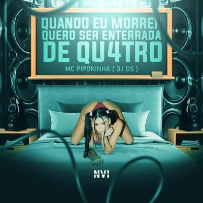 Quando Eu Morrer Quero Ser Enterrada de Qu4tro By MC Pipokinha, DJ DS's cover