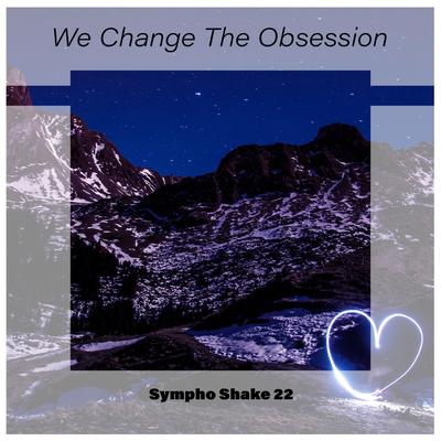 We Change The Obsession Sympho Shake 22's cover