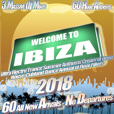 Welcome to Ibiza 2018 - Ultra Electro Trance Summer Anthems Cream of Deep House Clubland Dance Annual of Floor Fillers's cover