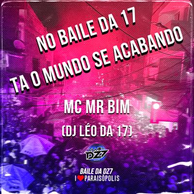 No Baile da 17 Ta o Mundo Se Acabando By Mc Mr. Bim, DJ Léo da 17's cover