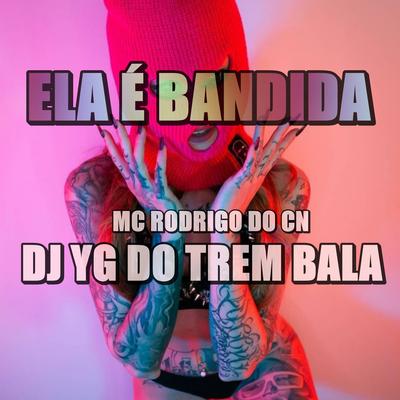 ELA É BANDIDA  By Mc Rodrigo do CN, DJ YG DO TREM BALA OFICIAL's cover