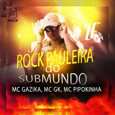 Rock Paulera do Submundo (feat. Mc Gazika, Mc GK & MC Pipokinha) By Dj Lf, Mc Gazika, Mc GK, MC Pipokinha's cover