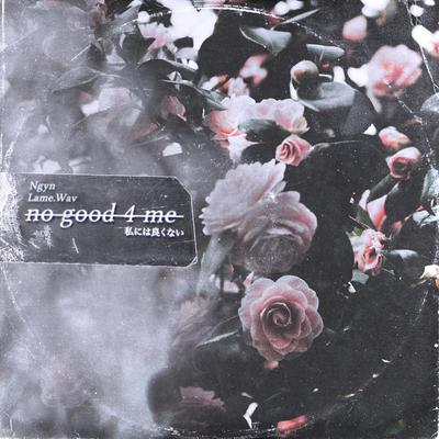 no good 4 me By Ngyn, Lame.Wav, Esydia's cover