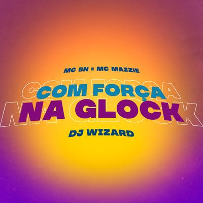 Com Força na Glock By MC BN, MC Mazzie, DJ Wizard's cover