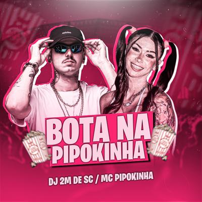 Bota na Pipokinha By MC Pipokinha, DJ 2M DE SC's cover