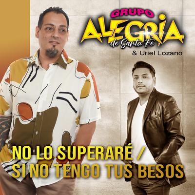No Lo Superaré / Si No Tengo Tus Besos By Grupo Alegria de Santa Fe & Uriel Lozano's cover