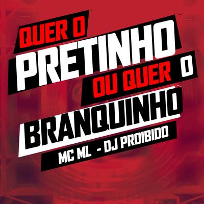 Quer o Pretinho ou Quer o Branquinho By MC ML, DJ PROIBIDO's cover