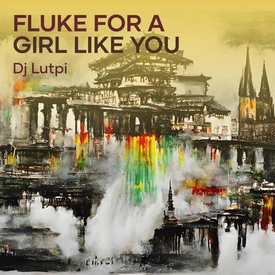 Fluke for a Girl Like You's cover