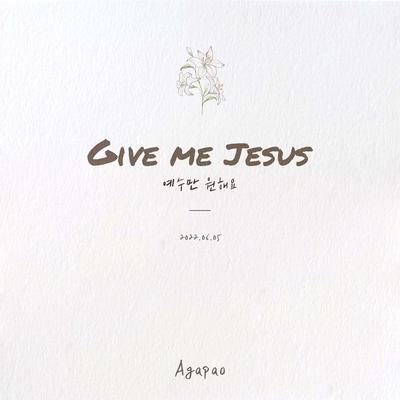 Give Me Jesus By 아가파오 워십 AGAPAO Worship's cover